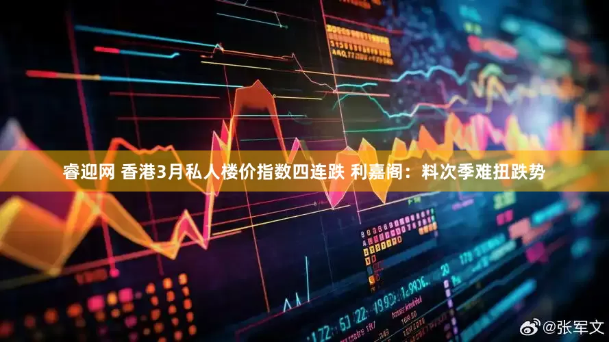 睿迎网 香港3月私人楼价指数四连跌 利嘉阁：料次季难扭跌势