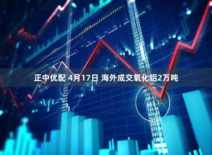 正中优配 4月17日 海外成交氧化铝2万吨