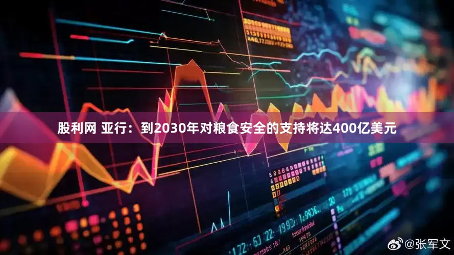股利网 亚行：到2030年对粮食安全的支持将达400亿美元