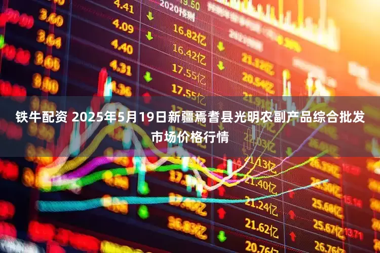 铁牛配资 2025年5月19日新疆焉耆县光明农副产品综合批发市场价格行情