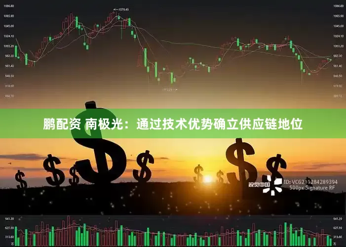 鹏配资 南极光：通过技术优势确立供应链地位