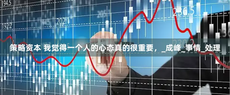 策略资本 我觉得一个人的心态真的很重要，_成峰_事情_处理