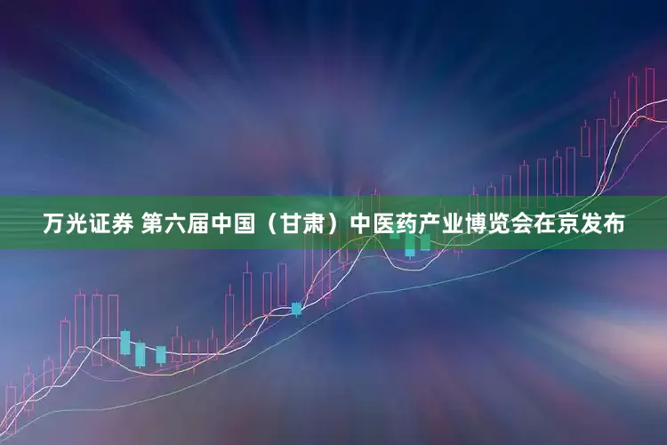 万光证券 第六届中国（甘肃）中医药产业博览会在京发布