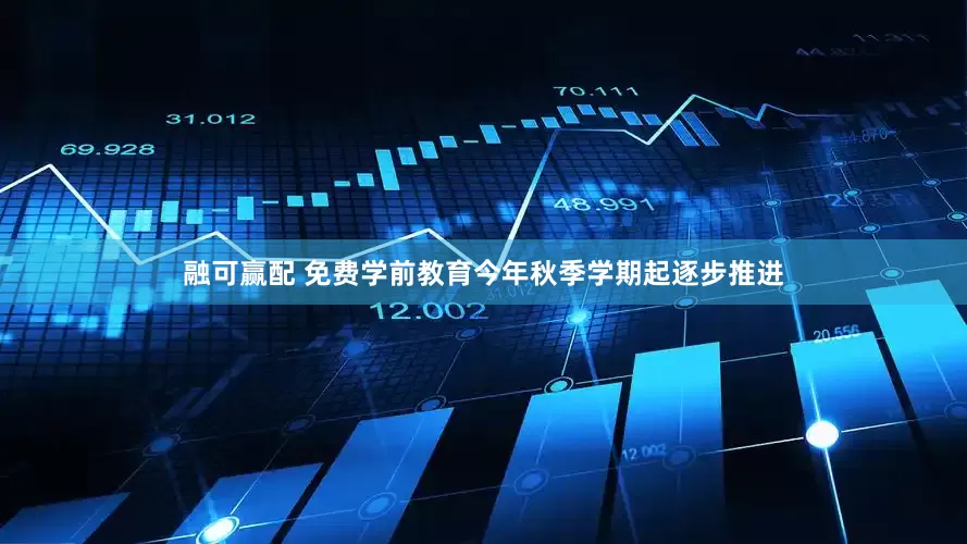 融可赢配 免费学前教育今年秋季学期起逐步推进