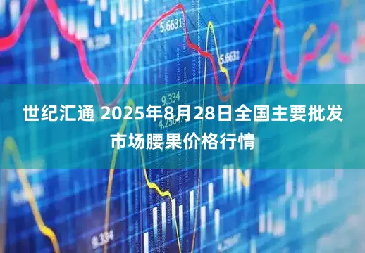 世纪汇通 2025年8月28日全国主要批发市场腰果价格行情