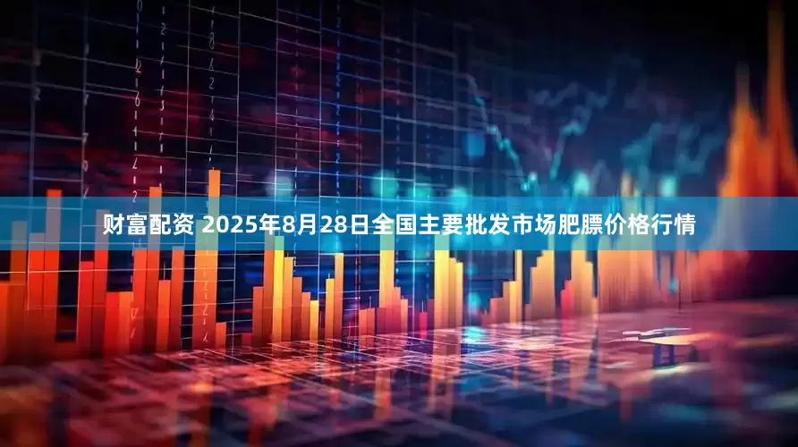 财富配资 2025年8月28日全国主要批发市场肥膘价格行情