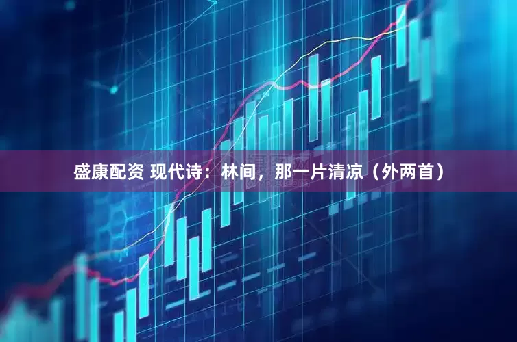 盛康配资 现代诗：林间，那一片清凉（外两首）