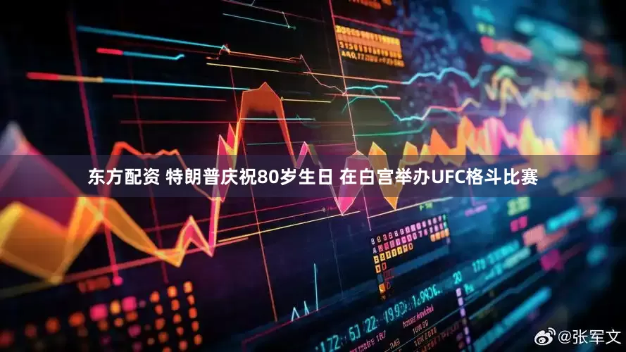 东方配资 特朗普庆祝80岁生日 在白宫举办UFC格斗比赛